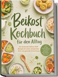 Produktbild: Beikost Kochbuch f&uuml;r den Alltag: Die leckersten Beikost BLW Rezepte f&uuml;r einen entspannten Start und gesunde Entwicklung &ndash; inkl. 30-Tage-Ern&auml;hrungsplan, Fingerfood, Pancakes, Mini-Muffins, Dips uvm.