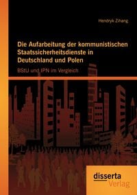 Produktbild: Die Aufarbeitung der kommunistischen Staatssicherheitsdienste in Deutschland und Polen: BStU und IPN im Vergleich