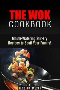 Produktbild: The Wok Cookbook: Mouth-Watering Stir-Fry Recipes to Spoil Your Family! (Asian Recipes)