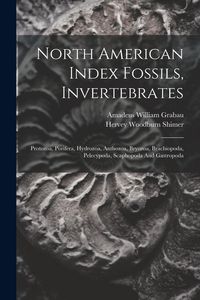Produktbild: North American Index Fossils, Invertebrates: Protozoa, Porifera, Hydrozoa, Anthozoa, Bryozoa, Brachiopoda, Pelecypoda, Scaphopoda And Gastropoda