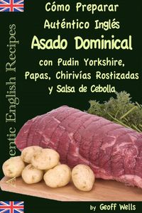 Produktbild: C&oacute;mo Preparar Aut&eacute;ntico Asado Dominical Ingl&eacute;s con Pudin Yorkshire, Papas, Chiriv&iacute;as Rostizadas y Salsa de Cebolla