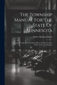Produktbild: The Township Manual For The State Of Minnesota: A Complete Guide For Township Officers In Their Various Duties Under The Statutes