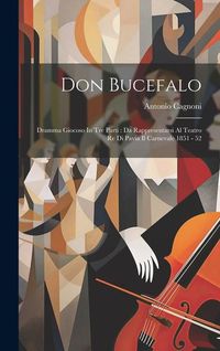Produktbild: Don Bucefalo: Dramma Giocoso In Tre Parti: Da Rappresentarsi Al Teatro Re Di Pavia Il Carnevale 1851 - 52