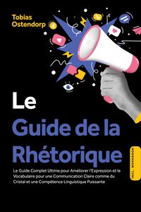 Produktbild: Le Guide de la Rh&eacute;torique : Le Guide Complet Ultime pour Am&eacute;liorer l'Expression et le Vocabulaire pour une Communication Claire comme du Cristal et un