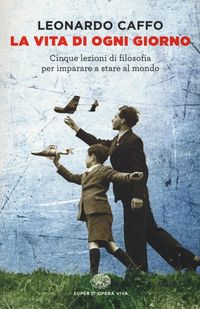 Produktbild: La vita di ogni giorno. Cinque lezioni di filosofia per imparare a stare al mondo