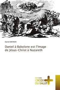 Produktbild: Daniel &agrave; Babylone est l'Image de J&eacute;sus-Christ &agrave; Nazareth
