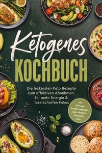 Produktbild: Ketogenes Kochbuch: Die leckersten Keto Rezepte zum effektiven Abnehmen, f&uuml;r mehr Energie & laserscharfen Fokus - inkl. 30-Tage-Ern&auml;hrungsplan, Keto-Broten, Desserts uvm.