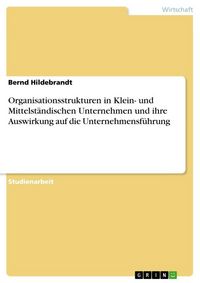 Produktbild: Organisationsstrukturen in Klein- und Mittelst&auml;ndischen Unternehmen und ihre Auswirkung auf die Unternehmensf&uuml;hrung