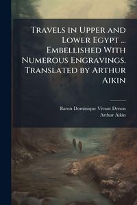 Produktbild: Travels in Upper and Lower Egypt ... Embellished With Numerous Engravings. Translated by Arthur Aikin
