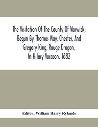 Produktbild: The Visitation Of The County Of Warwick, Begun By Thomas May, Chester, And Gregory King, Rouge Dragon, In Hilary Vacacon, 1682. Reviewed By Them In Th