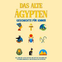 Produktbild: Das alte &Auml;gypten - Geschichte f&uuml;r Kinder: Das Leben der alten &Auml;gypter, Ihre G&ouml;tter, Pharaonen und Pyramiden kindgerecht und unterhaltsam entdecken