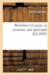 Produktbild: Richelieu &agrave; Lu&ccedil;on, sa jeunesse, son &eacute;piscopat