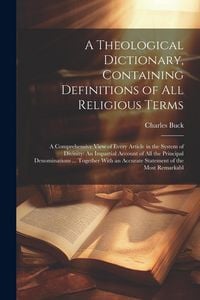 Produktbild: A Theological Dictionary, Containing Definitions of All Religious Terms: A Comprehensive View of Every Article in the System of Divinity: An Impartial