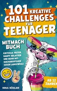 Produktbild: 101 kreative Challenges f&uuml;r Teenager - Das Mitmachbuch: Kritzeln, falten, Dampf ablassen und mehr - Mitmachabenteuer gegen Langeweile