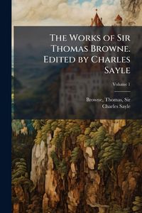 Produktbild: The Works of Sir Thomas Browne. Edited by Charles Sayle