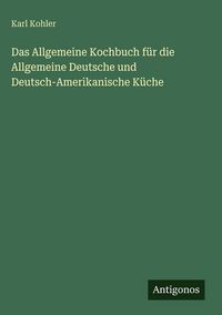 Produktbild: Das Allgemeine Kochbuch f&uuml;r die Allgemeine Deutsche und Deutsch-Amerikanische K&uuml;che