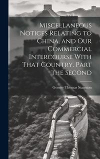 Produktbild: Miscellaneous Notices Relating to China, and our Commercial Intercourse With That Country. Part the Second