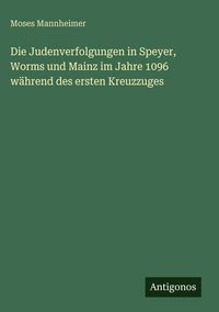 Produktbild: Die Judenverfolgungen in Speyer, Worms und Mainz im Jahre 1096 w&auml;hrend des ersten Kreuzzuges
