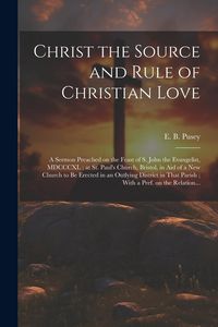 Produktbild: Christ the Source and Rule of Christian Love: A Sermon Preached on the Feast of S. John the Evangelist, MDCCCXL; at St. Paul's Church, Bristol, in Aid