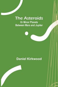 Produktbild: The Asteroids; Or Minor Planets Between Mars and Jupiter.