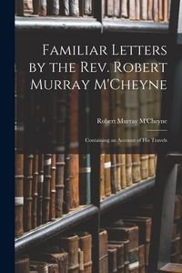 Produktbild: Familiar Letters by the Rev. Robert Murray M'Cheyne: Containing an Account of His Travels