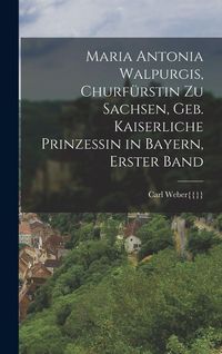 Produktbild: Maria Antonia Walpurgis, Churf&uuml;rstin zu Sachsen, geb. kaiserliche Prinzessin in Bayern, Erster Band