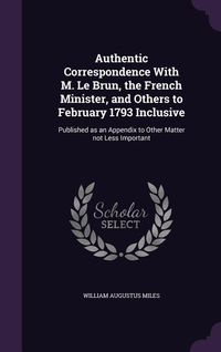 Produktbild: Authentic Correspondence With M. Le Brun, the French Minister, and Others to February 1793 Inclusive: Published as an Appendix to Other Matter not Les