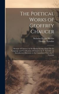Produktbild: The Poetical Works of Geoffrey Chaucer: Memoir of Chaucer, by Sir Harris Nicolas. Essay On the Language and Versification of Chaucer, by T. Tyrwhitt.