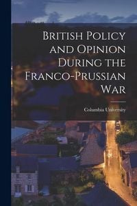 Produktbild: British Policy and Opinion During the Franco-Prussian War