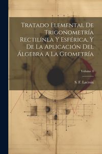 Produktbild: Tratado Elemental De Trigonometr&iacute;a Rectil&iacute;nea Y Esf&eacute;rica, Y De La Aplicaci&oacute;n Del &Aacute;lgebra A La Geometr&iacute;a; Volume 4