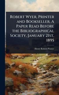 Produktbild: Robert Wyer, Printer and Bookseller. A Paper Read Before the Bibliographical Society, January 21st, 1895
