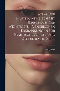 Produktbild: Atlas Der Hautkrankheiten Mit Einschluss Der Wichtigsten Venerischen Erkrankungen F&uuml;r Praktische Aerzte Und Studierende Suppl