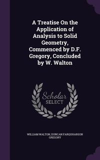Produktbild: A Treatise On the Application of Analysis to Solid Geometry, Commenced by D.F. Gregory, Concluded by W. Walton