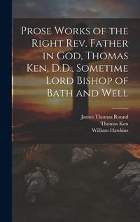 Produktbild: Prose Works of the Right Rev. Father in God, Thomas Ken, D.D., Sometime Lord Bishop of Bath and Well