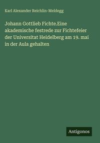 Produktbild: Johann Gottlieb Fichte.Eine akademische festrede zur Fichtefeier der Universitat Heidelberg am 19. mai in der Aula gehalten