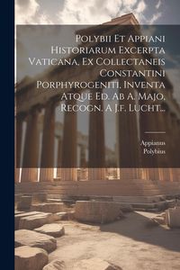 Produktbild: Polybii Et Appiani Historiarum Excerpta Vaticana, Ex Collectaneis Constantini Porphyrogeniti, Inventa Atque Ed. Ab A. Majo, Recogn. A J.f. Lucht...