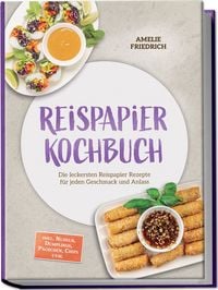Produktbild: Reispapier Kochbuch: Die leckersten Reispapier Rezepte f&uuml;r jeden Geschmack und Anlass &ndash; inkl. Nudeln, Dumplings, P&auml;ckchen, Chips uvm.