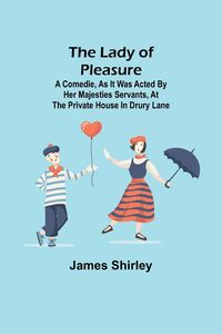 Produktbild: The Lady of Pleasure;A Comedie, As it was Acted by her Majesties Servants, at the private House in Drury Lane