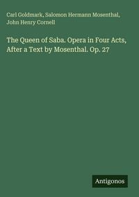 Produktbild: The Queen of Saba. Opera in Four Acts, After a Text by Mosenthal. Op. 27