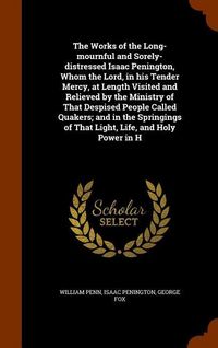 Produktbild: The Works of the Long-mournful and Sorely-distressed Isaac Penington, Whom the Lord, in his Tender Mercy, at Length Visited and Relieved by the Minist