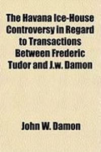 Produktbild: The Havana Ice-House Controversy in Regard to Transactions Between Frederic Tudor and J.W. Damon