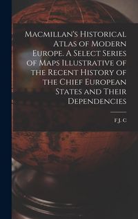 Produktbild: Macmillan's Historical Atlas of Modern Europe. A Select Series of Maps Illustrative of the Recent History of the Chief European States and Their Depen