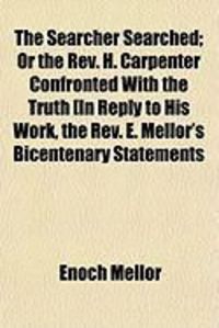 Produktbild: The Searcher Searched; Or the REV. H. Carpenter Confronted with the Truth in Reply to His Work, the REV. E. Mellor's Bicentenar y Statements