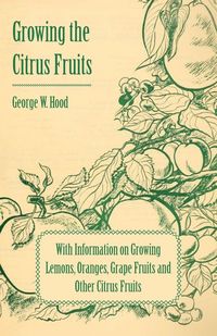 Produktbild: Growing the Citrus Fruits - With Information on Growing Lemons, Oranges, Grape Fruits and Other Citrus Fruits