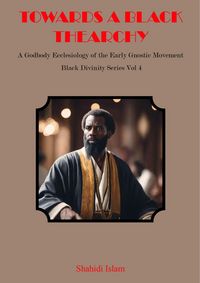 Produktbild: Towards a Black Thearchy: A Godbody Ecclesiology of the Early Gnostic Movement Black Divinity Series Vol 4