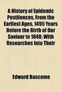 Produktbild: A History of Epidemic Pestilences, from the Earliest Ages, 1495 Years Before the Birth of Our Saviour to 1848; With Researches Into Their