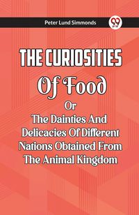 Produktbild: The Curiosities Of Food Or The Dainties And Delicacies Of Different Nations Obtained From The Animal Kingdom