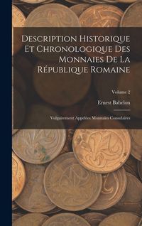 Produktbild: Description Historique Et Chronologique Des Monnaies De La R&eacute;publique Romaine: Vulgairement Appel&eacute;es Monnaies Consulaires; Volume 2