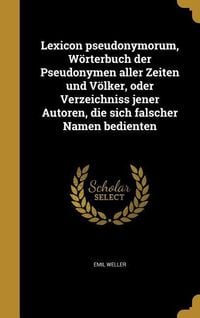 Produktbild: Lexicon pseudonymorum, W&ouml;rterbuch der Pseudonymen aller Zeiten und V&ouml;lker, oder Verzeichniss jener Autoren, die sich falscher Namen bedienten