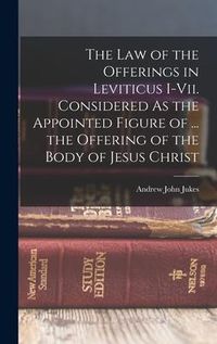 Produktbild: The Law of the Offerings in Leviticus I-Vii. Considered As the Appointed Figure of ... the Offering of the Body of Jesus Christ